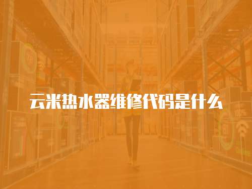 云米熱水器維修代碼是什么