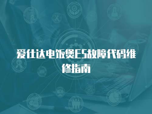 愛仕達電飯煲E5故障代碼維修指南