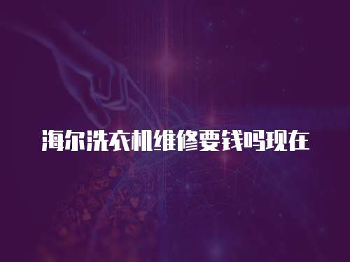 海爾洗衣機維修要錢嗎現在