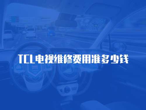 TCL電視維修費用準多少錢
