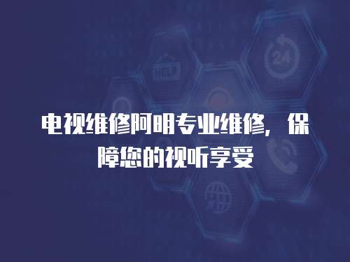 電視維修阿明專業維修，保障您的視聽享受
