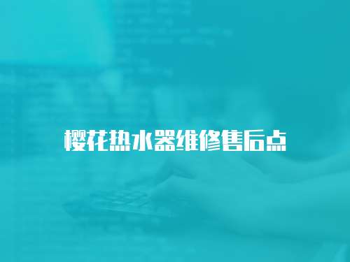 櫻花熱水器維修售后點