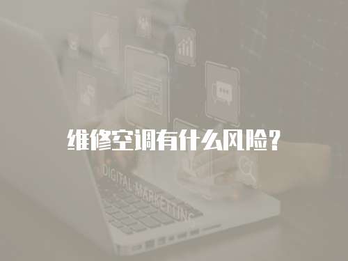 維修空調有什么風險？