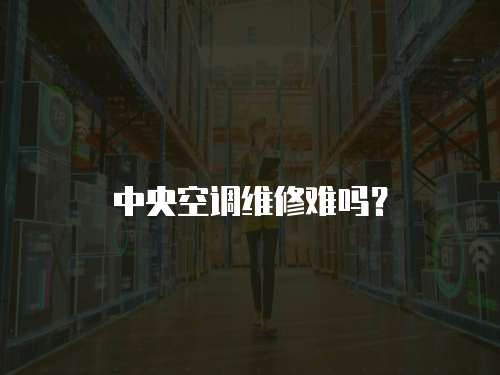 中央空調維修難嗎？