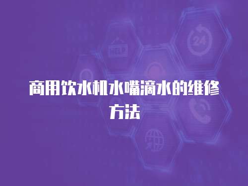 商用飲水機水嘴滴水的維修方法