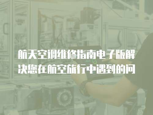 航天空調(diào)維修指南電子版解決您在航空旅行中遇到的問