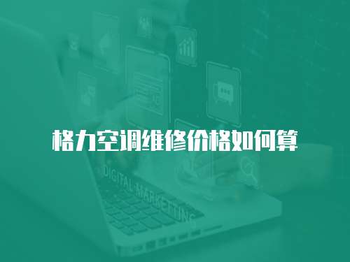 格力空調(diào)維修價(jià)格如何算