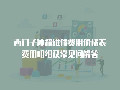 西門子冰箱維修費用價格表費用明細及常見問解答