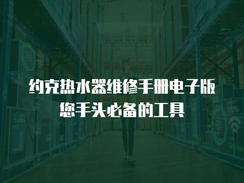 約克熱水器維修手冊電子版您手頭必備的工具