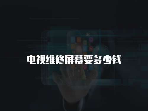 電視維修屏幕要多少錢