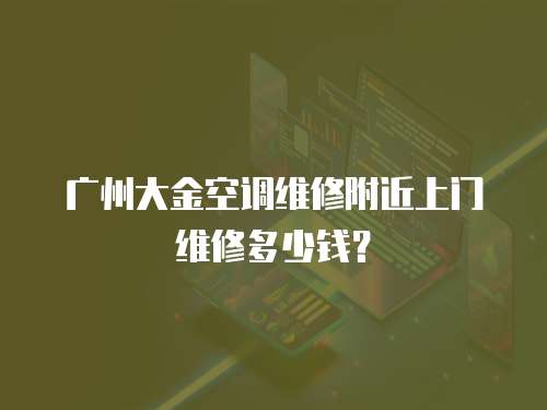 廣州大金空調維修附近上門維修多少錢？