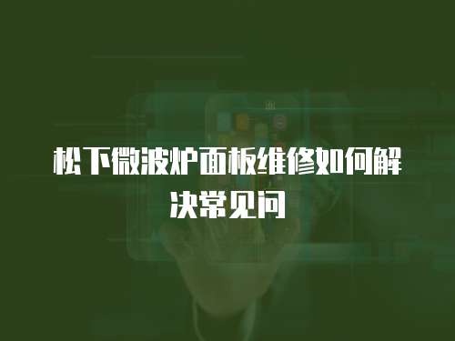 松下微波爐面板維修如何解決常見問