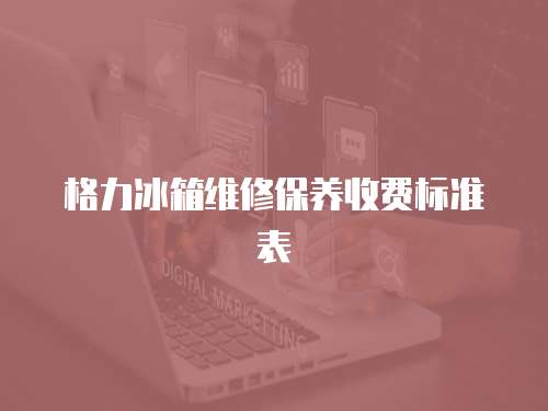 格力冰箱維修保養收費標準表