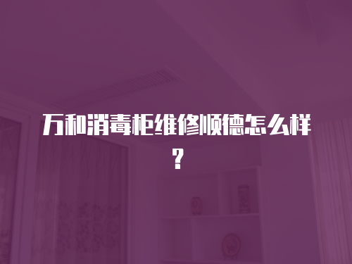 萬和消毒柜維修順德怎么樣？