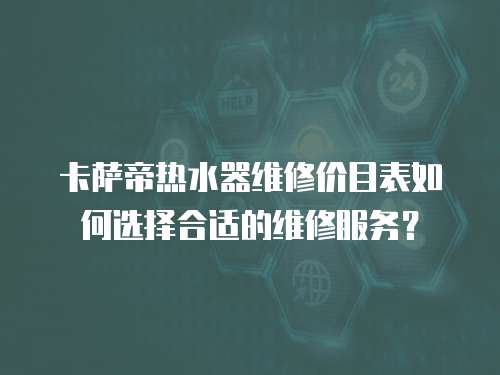 卡薩帝熱水器維修價目表如何選擇合適的維修服務？