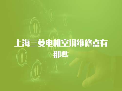上海三菱電機(jī)空調(diào)維修點(diǎn)有那些