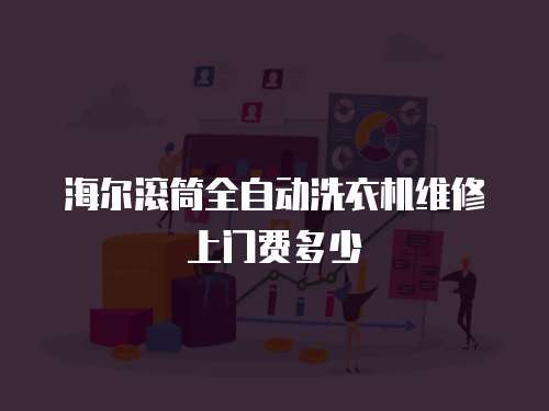 海爾滾筒全自動洗衣機維修上門費多少
