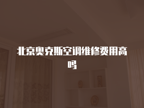 北京奧克斯空調維修費用高嗎