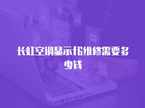 長虹空調顯示f6維修需要多少錢