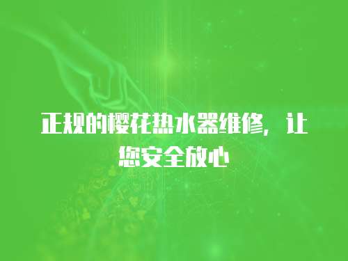 正規的櫻花熱水器維修，讓您安全放心