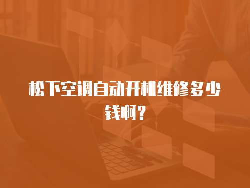 松下空調(diào)自動開機(jī)維修多少錢啊？