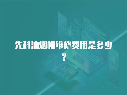 先科油煙機維修費用是多少？