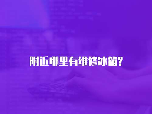 附近哪里有維修冰箱？