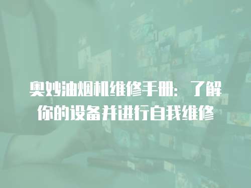 奧妙油煙機維修手冊：了解你的設備并進行自我維修