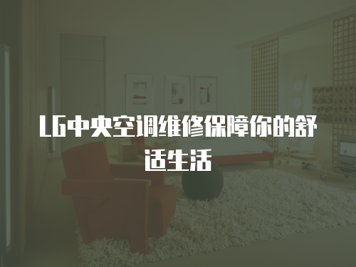 LG中央空調維修保障你的舒適生活