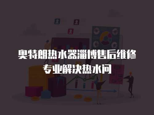奧特朗熱水器淄博售后維修專業(yè)解決熱水問