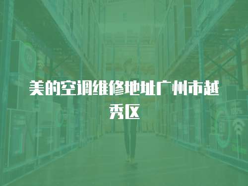 美的空調維修地址廣州市越秀區