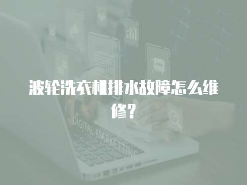 波輪洗衣機排水故障怎么維修？