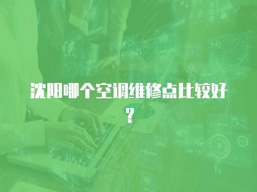 沈陽哪個空調維修點比較好？