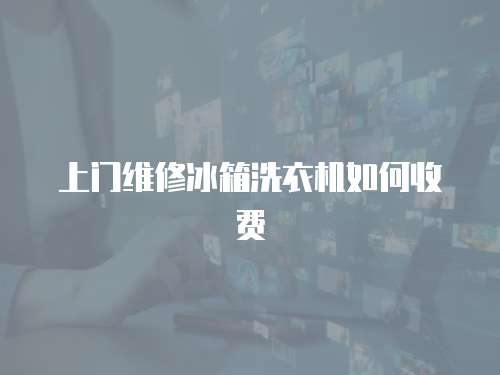上門(mén)維修冰箱洗衣機(jī)如何收費(fèi)