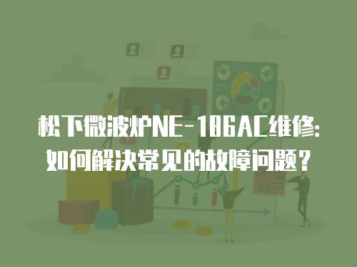 松下微波爐NE-186AC維修：如何解決常見的故障問題？