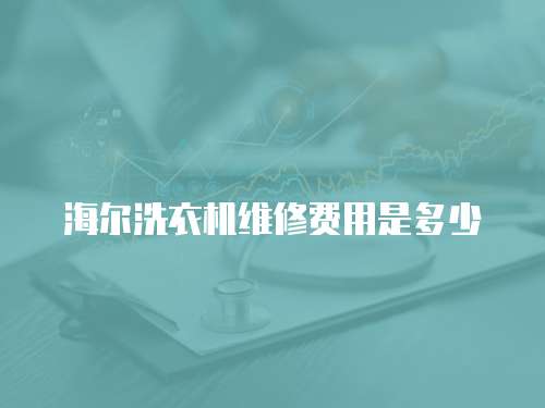 海爾洗衣機維修費用是多少