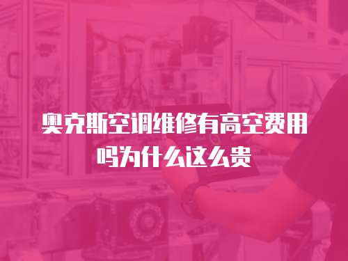 奧克斯空調(diào)維修有高空費(fèi)用嗎為什么這么貴