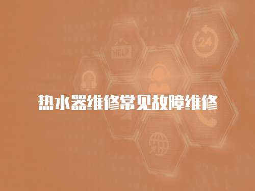 熱水器維修常見故障維修