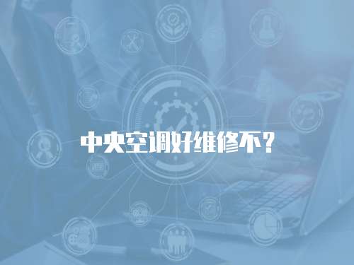 中央空調好維修不？