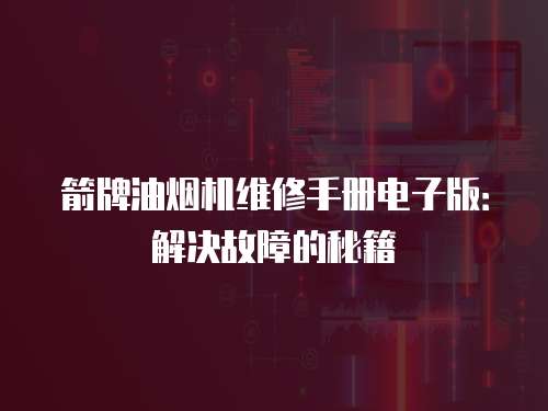 箭牌油煙機維修手冊電子版：解決故障的秘籍