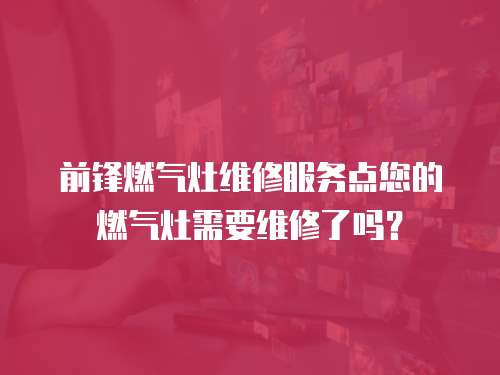 前鋒燃氣灶維修服務點您的燃氣灶需要維修了嗎？