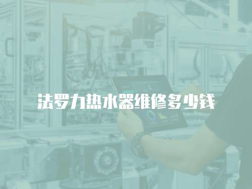 法羅力熱水器維修多少錢