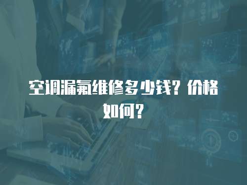 空調(diào)漏氟維修多少錢？?jī)r(jià)格如何？