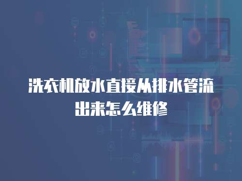 洗衣機放水直接從排水管流出來怎么維修