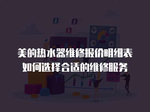 美的熱水器維修報價明細表如何選擇合適的維修服務