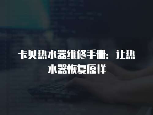卡貝熱水器維修手冊(cè)：讓熱水器恢復(fù)原樣