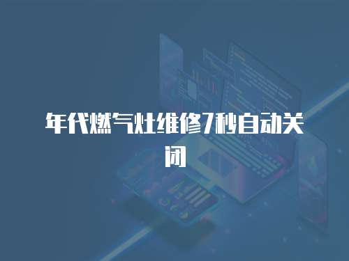年代燃氣灶維修7秒自動關閉
