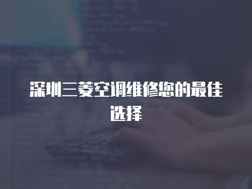 深圳三菱空調(diào)維修您的最佳選擇