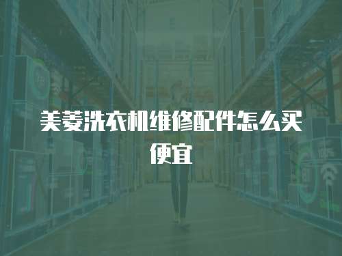 美菱洗衣機維修配件怎么買便宜