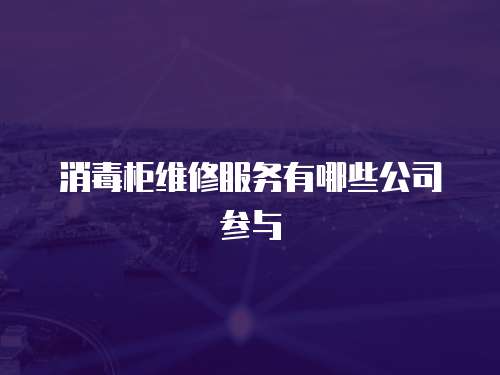 消毒柜維修服務(wù)有哪些公司參與
